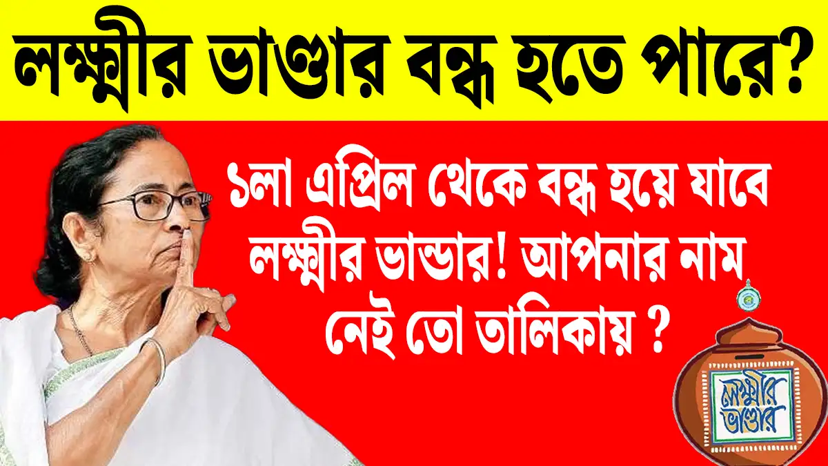 ১লা এপ্রিল থেকে বন্ধ হয়ে যাবে লক্ষ্মীর ভান্ডার! এই মহিলারা আর পাবেন না ভাতা!